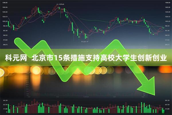 科元网  北京市15条措施支持高校大学生创新创业