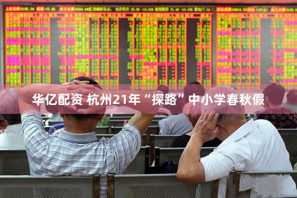 华亿配资 杭州21年“探路”中小学春秋假