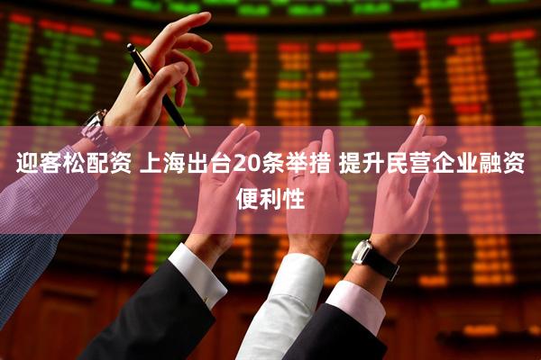 迎客松配资 上海出台20条举措 提升民营企业融资便利性