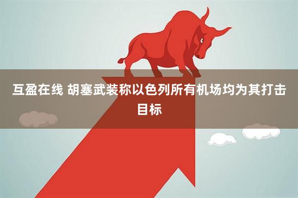 互盈在线 胡塞武装称以色列所有机场均为其打击目标