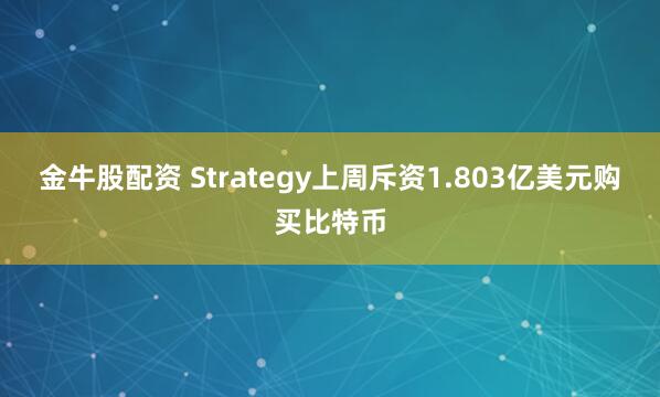 金牛股配资 Strategy上周斥资1.803亿美元购买比特币