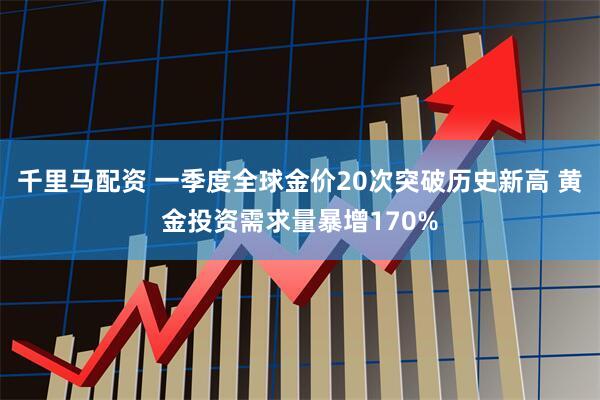 千里马配资 一季度全球金价20次突破历史新高 黄金投资需求量暴增170%
