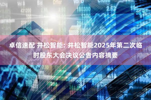 卓信速配 井松智能: 井松智能2025年第二次临时股东大会决议公告内容摘要