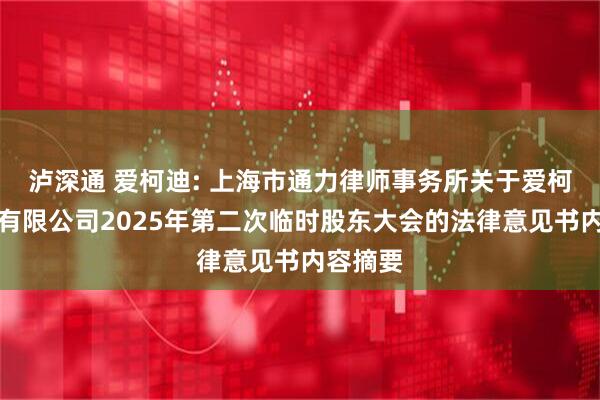 泸深通 爱柯迪: 上海市通力律师事务所关于爱柯迪股份有限公司2025年第二次临时股东大会的法律意见书内容摘要