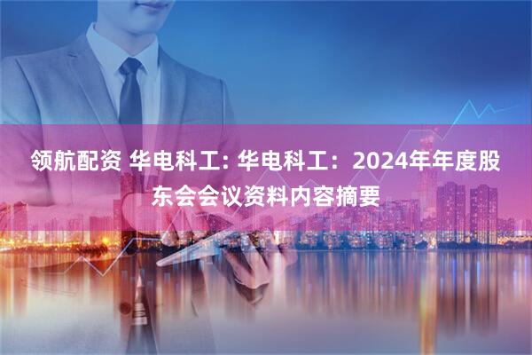 领航配资 华电科工: 华电科工：2024年年度股东会会议资料内容摘要
