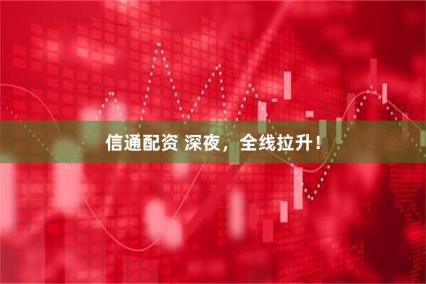 信通配资 深夜，全线拉升！