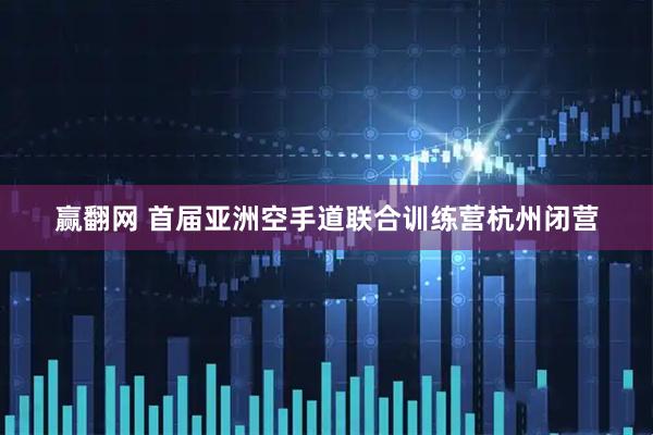 赢翻网 首届亚洲空手道联合训练营杭州闭营