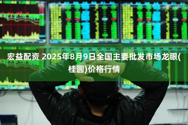 宏益配资 2025年8月9日全国主要批发市场龙眼(桂圆)价格行情