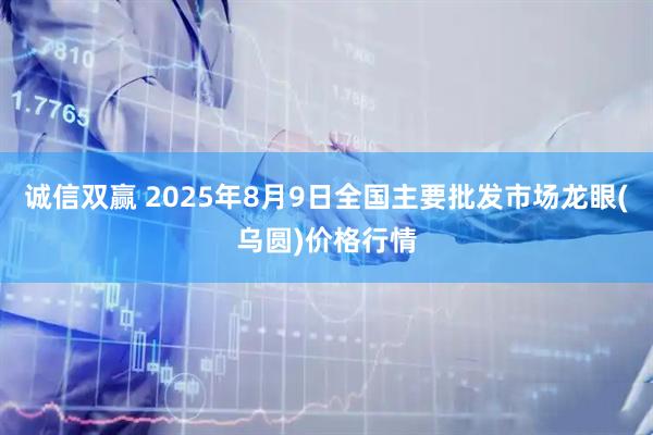 诚信双赢 2025年8月9日全国主要批发市场龙眼(乌圆)价格行情