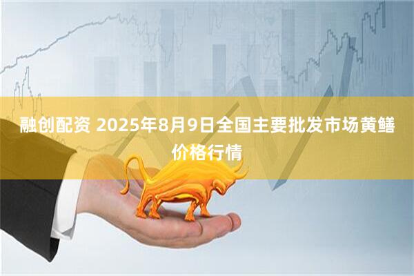 融创配资 2025年8月9日全国主要批发市场黄鳝价格行情