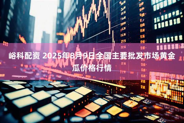 峪科配资 2025年8月9日全国主要批发市场黄金瓜价格行情