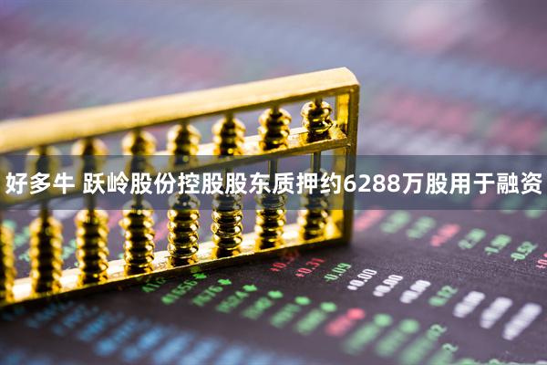 好多牛 跃岭股份控股股东质押约6288万股用于融资