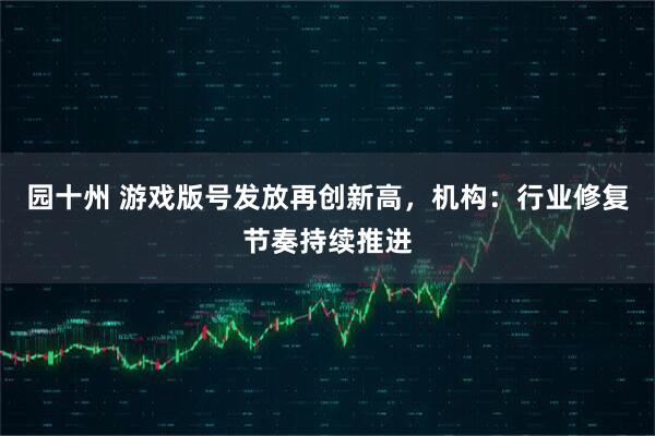 园十州 游戏版号发放再创新高，机构：行业修复节奏持续推进