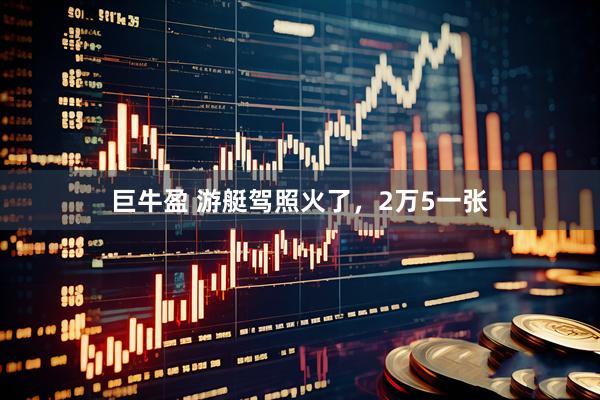 巨牛盈 游艇驾照火了，2万5一张