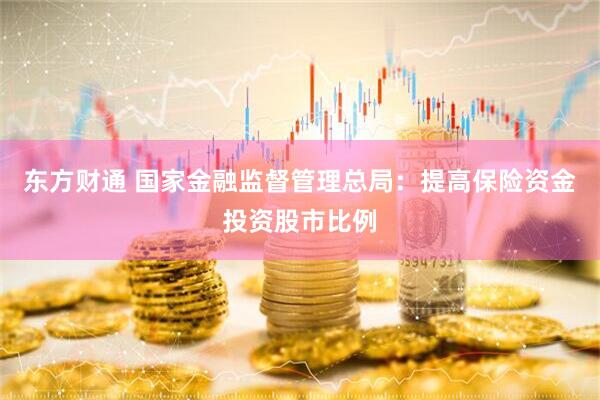 东方财通 国家金融监督管理总局：提高保险资金投资股市比例
